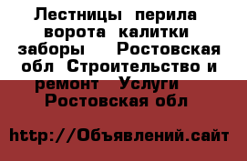 Лестницы, перила, ворота, калитки, заборы,  - Ростовская обл. Строительство и ремонт » Услуги   . Ростовская обл.